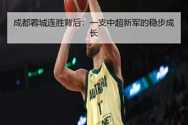 成都蓉城连胜背后：一支中超新军的稳步成长 | leyu